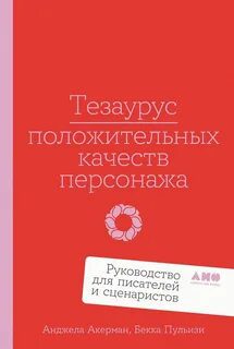 Тезаурус положительных качеств персонажа: Руководство для писателей и сценаристов - Акерман Анджела, Пульизи Бекка