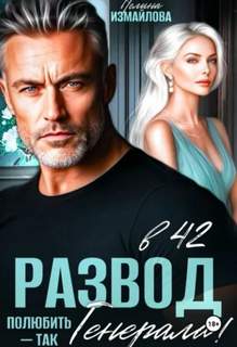 Развод в 42. Полюбить – так генерала! - Измайлова Полина