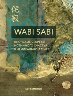 Wabi Sabi. Японские секреты истинного счастья в неидеальном мире - Кемптон Бет