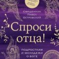 Спроси отца! Подросткам и молодежи о Боге — Островский Павел