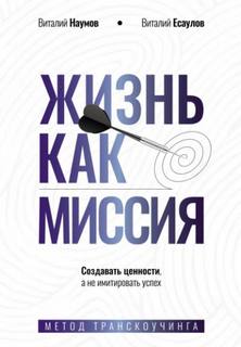 Жизнь как миссия. Cоздавать ценности, а не имитировать успех - Наумов Виталий, Есаулов Виталий