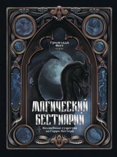 Магический бестиарий. Волшебные существа из Гарри Поттера - Фогг Гризельда