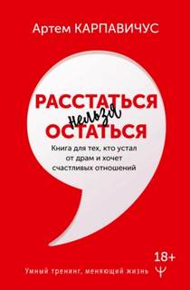 Расстаться нельзя остаться. Книга для тех, кто устал от драм и хочет счастливых отношений - Карпавичус Артем