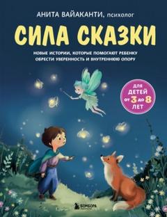 Сила сказки. Новые истории, которые помогают ребенку обрести уверенность и внутреннюю опору — Вайаканти Анита