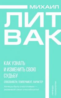 Как узнать и изменить свою судьбу. Способности, темперамент, характер — Литвак Михаил