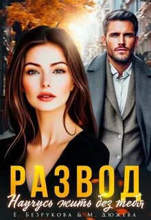 Развод. Научусь жить без тебя - Дюжева Маргарита, Безрукова Елена