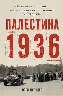 Палестина 1936: «Великое восстание» и корни ближневосточного конфликта — Кесслер Орен