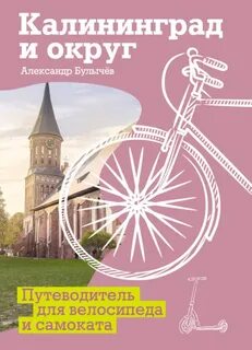 Калининград и округ. Путеводитель для велосипеда и самоката - Булычёв Александр