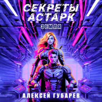 Секреты Астарк. Земля -  Губарев Алексей