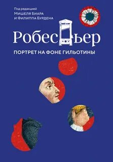 Робеспьер. Портрет на фоне гильотины - Бурден Филипп, Биар Мишель